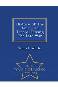 History of the American Troops, During the Late War - War College Series