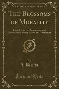 The Blossoms of Morality: Intended for the Amusement and Instruction of Young Ladies and Gentlemen (Classic Reprint)