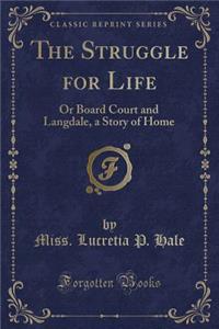 The Struggle for Life: Or Board Court and Langdale, a Story of Home (Classic Reprint)