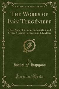 The Works of IvÃ¡n TurgÃ©nieff: The Diary of a Superfluous Man and Other Stories; Fathers and Children (Classic Reprint)