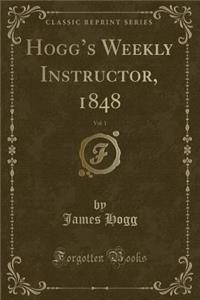 Hogg's Weekly Instructor, 1848, Vol. 1 (Classic Reprint)