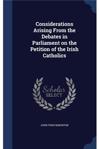 Considerations Arising From the Debates in Parliament on the Petition of the Irish Catholics