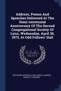 Address, Poems And Speeches Delivered At The Semi-centennial Anniversary Of The Second Congregational Society Of Lynn, Wednesday, April 30, 1873, At Odd Fellows' Hall