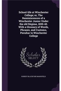 School-life at Winchester College; or, The Reminiscences of a Winchester Junior Under the old Régime, 1835-40. With a Glossary of Words, Phrases, and Customs, Peculiar to Winchester College