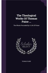 The Theological Works of Thomas Paine ...