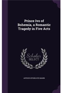 Prince Ivo of Bohemia, a Romantic Tragedy in Five Acts