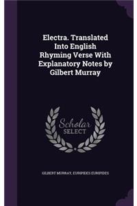 Electra. Translated Into English Rhyming Verse With Explanatory Notes by Gilbert Murray