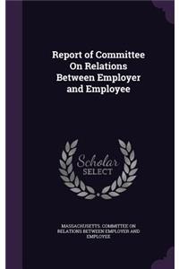 Report of Committee On Relations Between Employer and Employee