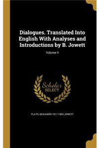 Dialogues. Translated Into English with Analyses and Introductions by B. Jowett; Volume 4