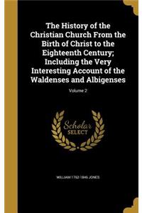 The History of the Christian Church From the Birth of Christ to the Eighteenth Century; Including the Very Interesting Account of the Waldenses and Albigenses; Volume 2