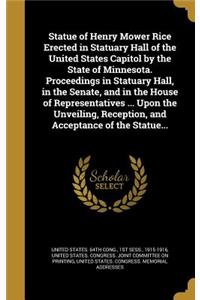 Statue of Henry Mower Rice Erected in Statuary Hall of the United States Capitol by the State of Minnesota. Proceedings in Statuary Hall, in the Senate, and in the House of Representatives ... Upon the Unveiling, Reception, and Acceptance of the St