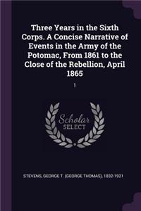 Three Years in the Sixth Corps. a Concise Narrative of Events in the Army of the Potomac, from 1861 to the Close of the Rebellion, April 1865