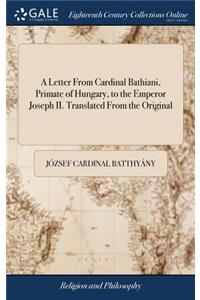 Letter From Cardinal Bathiani, Primate of Hungary, to the Emperor Joseph II. Translated From the Original