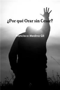 ¿Por qué Orar sin Cesar?