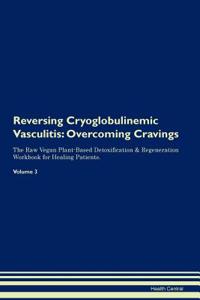 Reversing Cryoglobulinemic Vasculitis: Overcoming Cravings the Raw Vegan Plant-Based Detoxification & Regeneration Workbook for Healing Patients. Volume 3