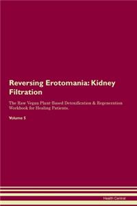 Reversing Erotomania: Kidney Filtration The Raw Vegan Plant-Based Detoxification & Regeneration Workbook for Healing Patients. Volume 5