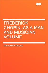 Frederick Chopin, as a Man and Musician Volume