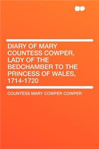 Diary of Mary Countess Cowper, Lady of the Bedchamber to the Princess of Wales, 1714-1720