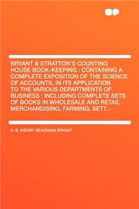 Bryant & Stratton's Counting House Book-Keeping: Containing a Complete Exposition of the Science of Accounts, in Its Application to the Various Departments of Business: Including Complete Sets of Books in Wholesale and Retail Merchandising, Farming