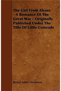 The Girl From Alsace - A Romance Of The Great War - Originally Published Under The Title Of Little Comrade