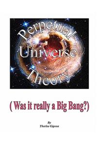 Perpetual Universe Theory: (Was It Really a Big Bang?)