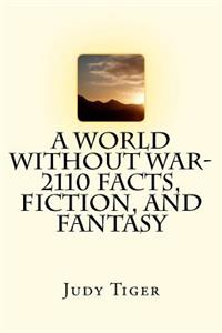 World Without War-2110 Facts, Fiction, and Fantasy