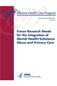 Future Research Needs for the Integration of Mental Health/Substance Abuse and Primary Care