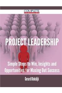 Project Leadership - Simple Steps to Win, Insights and Opportunities for Maxing Out Success