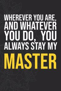 Wherever you are, And whatever you do, You always Stay My Master