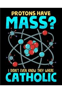Protons Have Mass? I Didn't Even Know They Were Catholic
