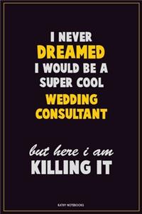 I Never Dreamed I would Be A Super Cool Wedding Consultant But Here I Am Killing It: Career Motivational Quotes 6x9 120 Pages Blank Lined Notebook Journal