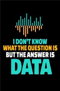 I Don't Know What The Question Is But The Answer Is Data