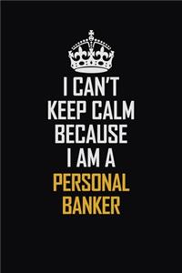 I Can't Keep Calm Because I Am A Personal Banker