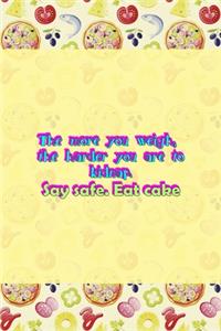 The More You Weigh, The Harder You Are To Kidnap. Stay Safe. Eat Cake.