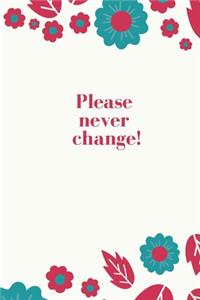 Please Never Change!