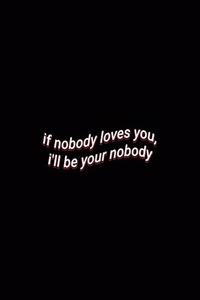 if nobody loves you, i'll be your nobody