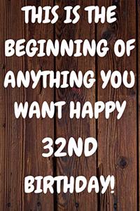 This Is The Beginning Of Anything You want Happy 32nd Birthday