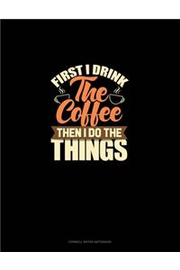 First I Drink The Coffee Then I Do The Things