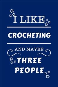 I Like Crocheting And Maybe Three People