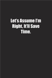 Let's Assume I'm Right, It'll Save Time.