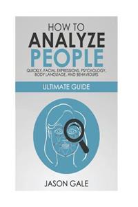 How to Analyze People Quickly, Facial Expressions, Psychology, Body Language, And Behaviors: Ultimate Guide