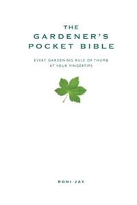 The Gardener's Pocket Bible: Every Gardening Rule of Thumb at Your Fingertips