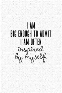 I Am Big Enough Admit I Am Often Inspired by Myself