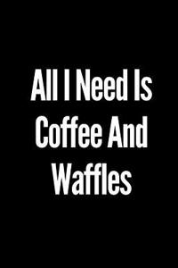 All I Need Is Coffee and Waffles