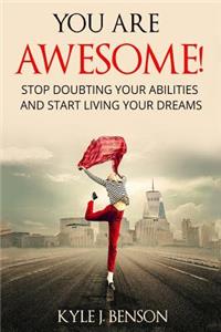 You Are Awesome: Stop Doubting Your Abilities and Start Living Your Dreams