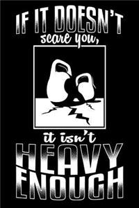 If It Doesn't Scare You It Isn't Heavy Enough