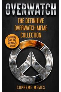 Overwatch: The Definitive Overwatch Meme Collection - Contains Over 100 Memes & Jokes!
