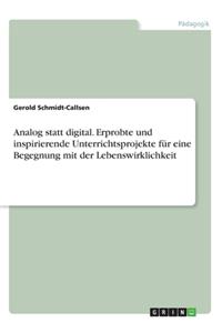 Analog statt digital. Erprobte und inspirierende Unterrichtsprojekte für eine Begegnung mit der Lebenswirklichkeit