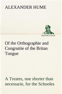 Of the Orthographie and Congruitie of the Britan Tongue A Treates, noe shorter than necessarie, for the Schooles
