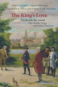 King's Love: Frederick the Great, His Gentle Dogs and Other Passions